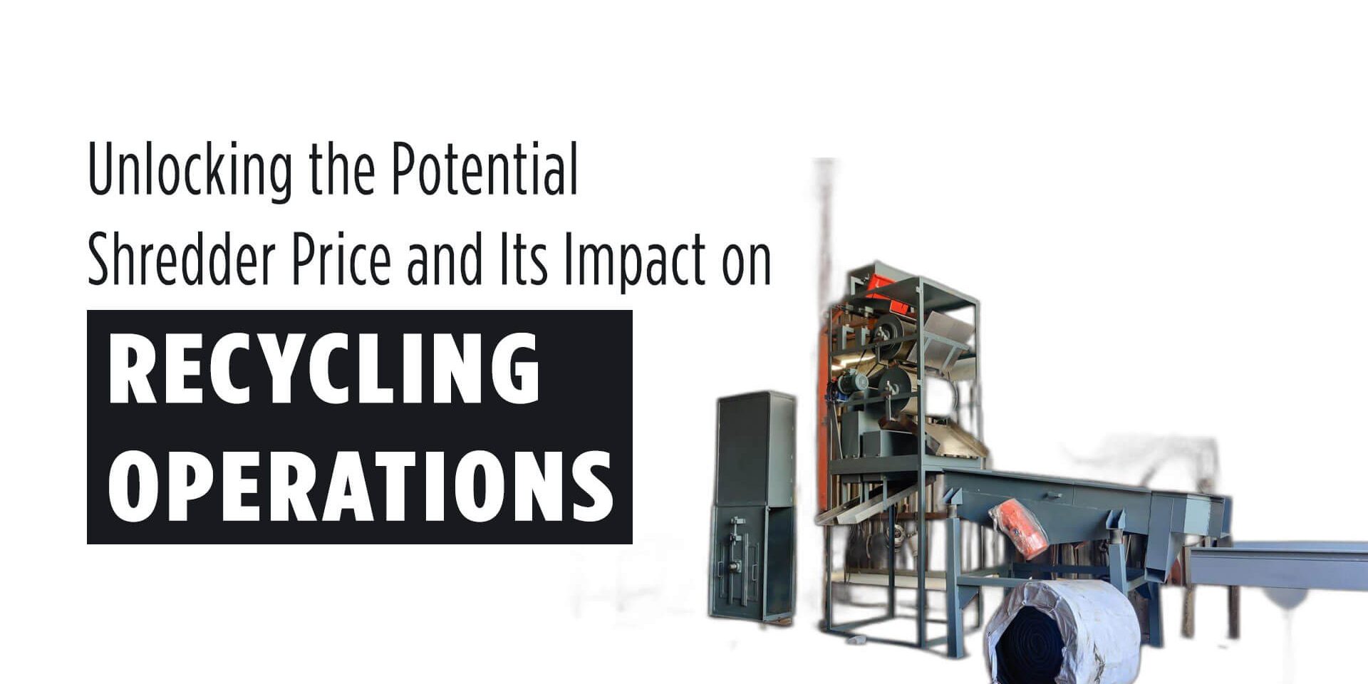 Unlocking-the-Potential-Shredder-Price-and-Its-Impact-on-Recycling-Operations